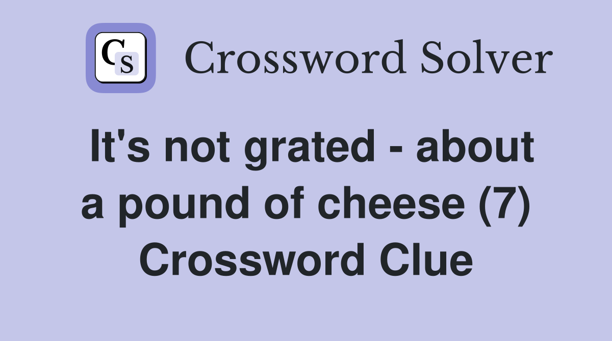 It's not grated - about a pound of cheese (7) Crossword Clue