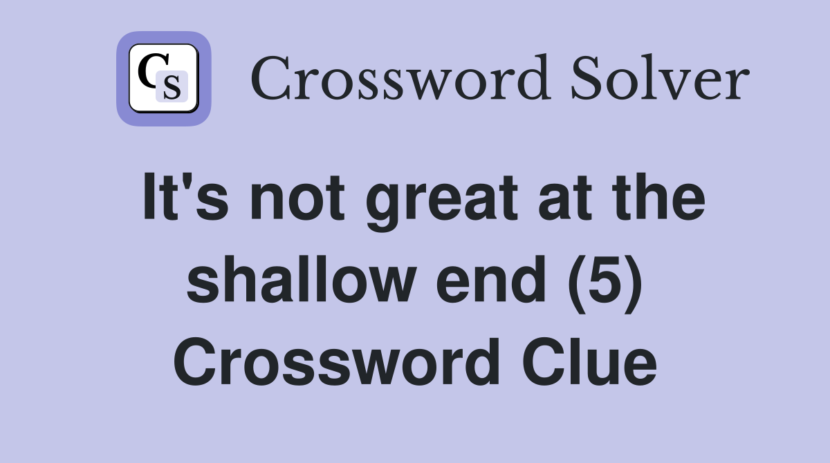 It's not great at the shallow end (5) Crossword Clue