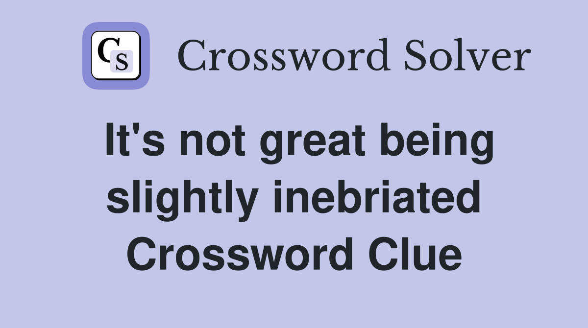 It's not great being slightly inebriated Crossword Clue