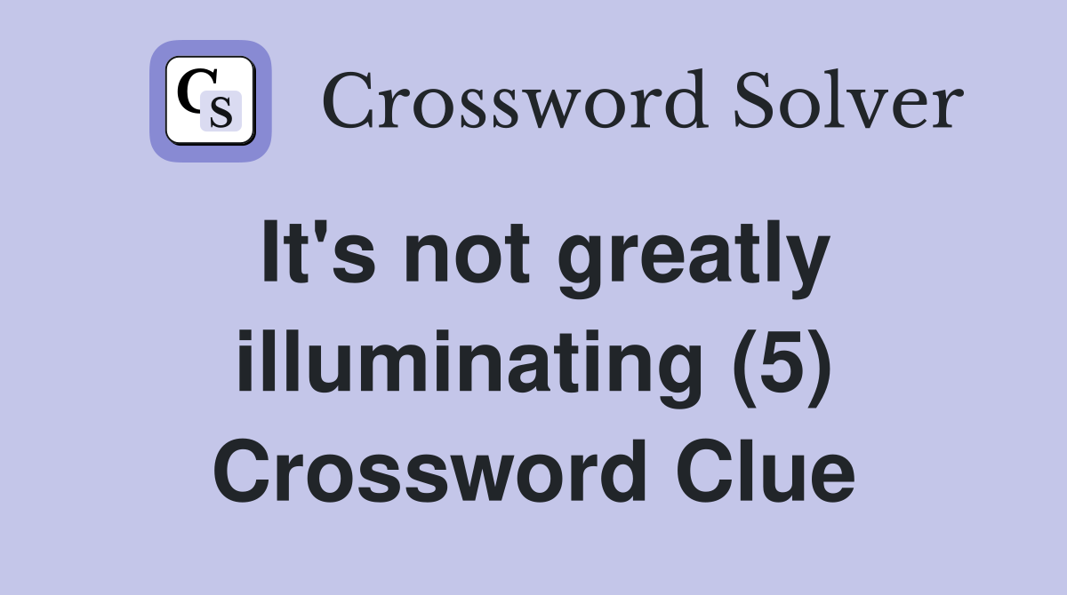 It's not greatly illuminating (5) Crossword Clue