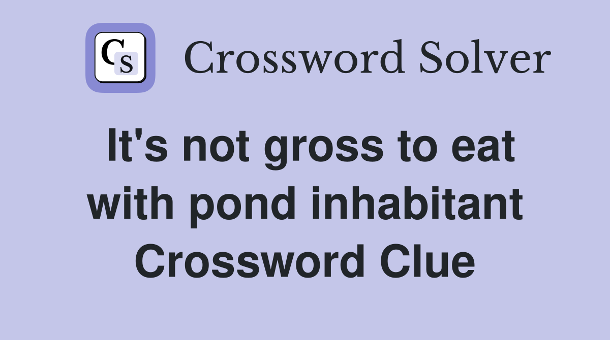 It's not gross to eat with pond inhabitant Crossword Clue