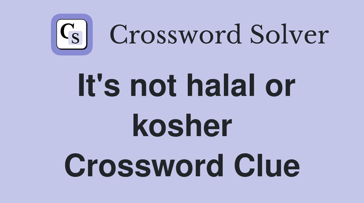 It's not halal or kosher Crossword Clue