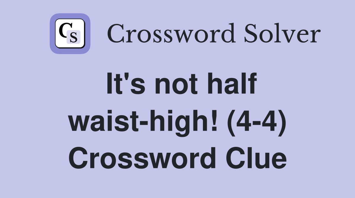 It's not half waist-high! (4-4) Crossword Clue