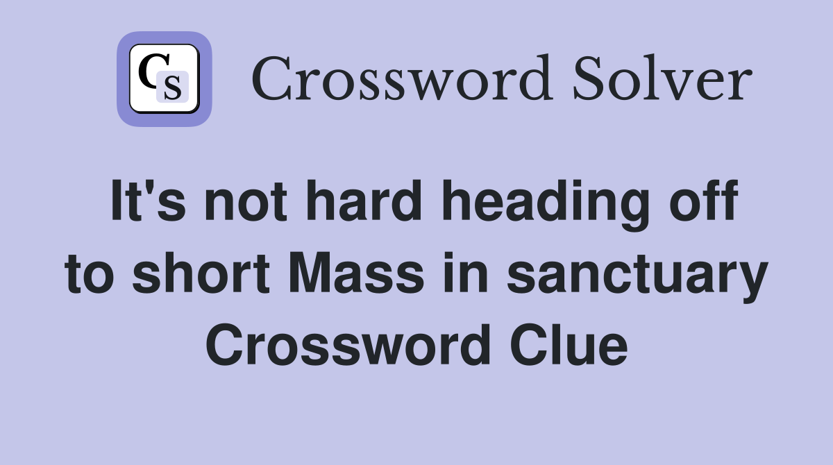 It's not hard heading off to short Mass in sanctuary Crossword Clue
