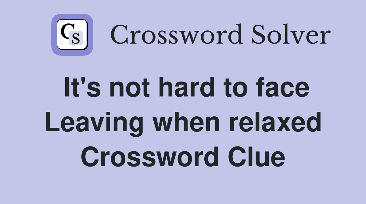 It's not hard to face Leaving when relaxed Crossword Clue