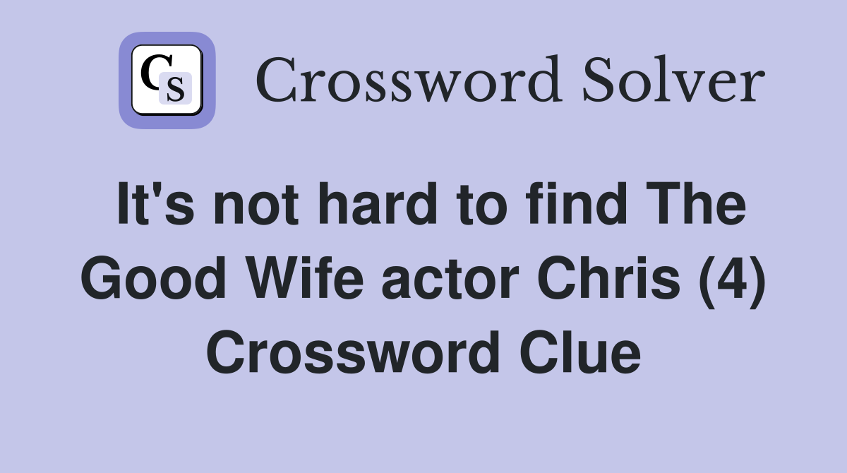It's not hard to find The Good Wife actor Chris (4) Crossword Clue
