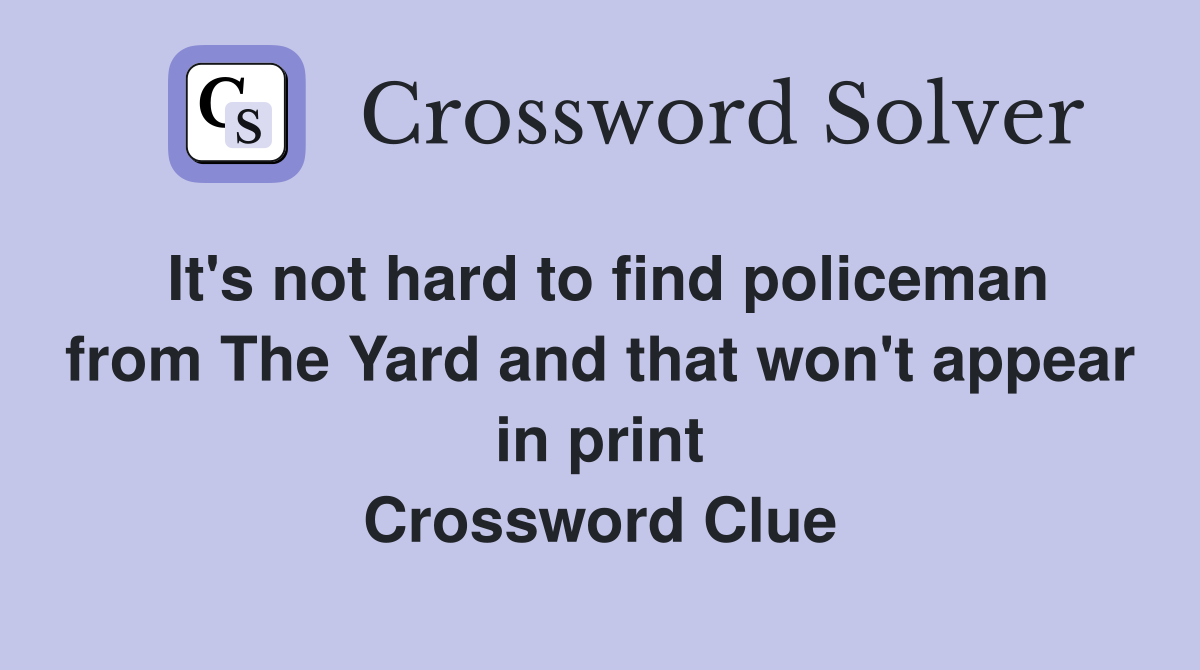 It's not hard to find policeman from The Yard and that won't appear in print Crossword Clue