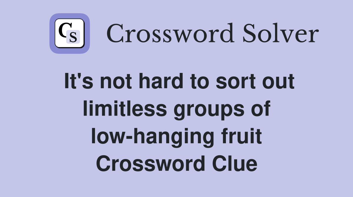 It's not hard to sort out limitless groups of low-hanging fruit Crossword Clue