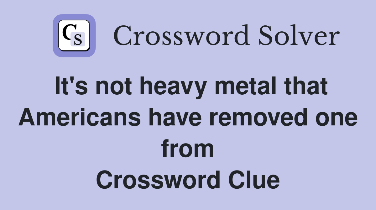 It's not heavy metal that Americans have removed one from Crossword Clue