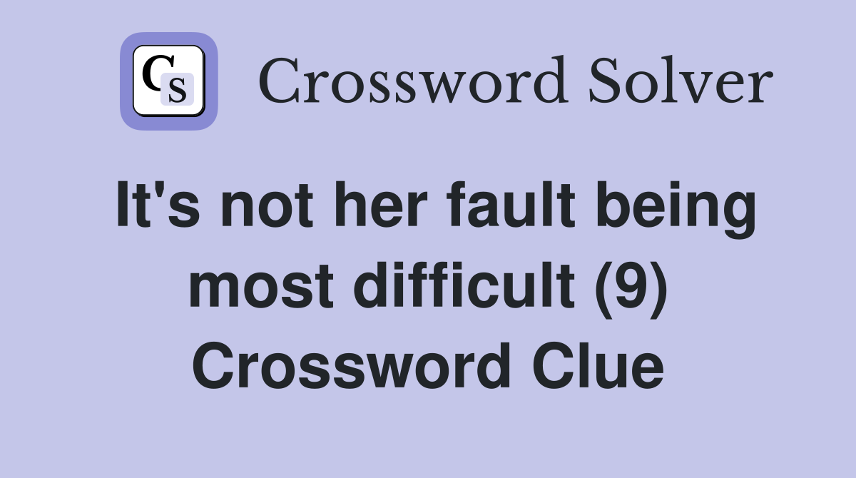 It's not her fault being most difficult (9) Crossword Clue