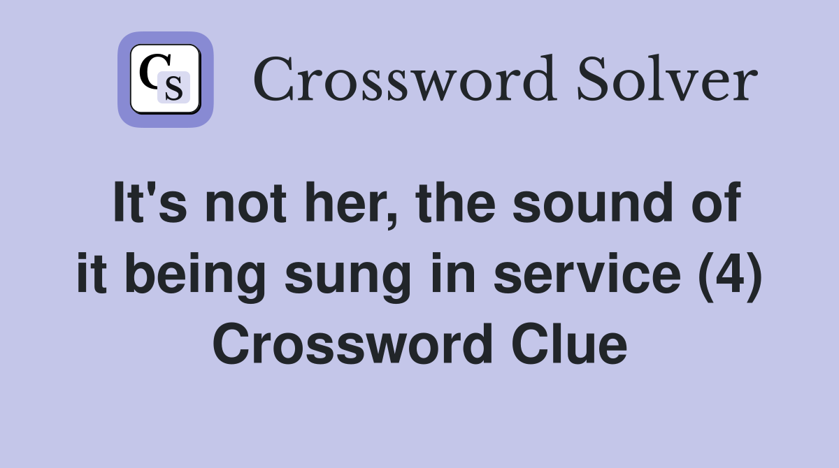 It's not her, the sound of it being sung in service (4) Crossword Clue