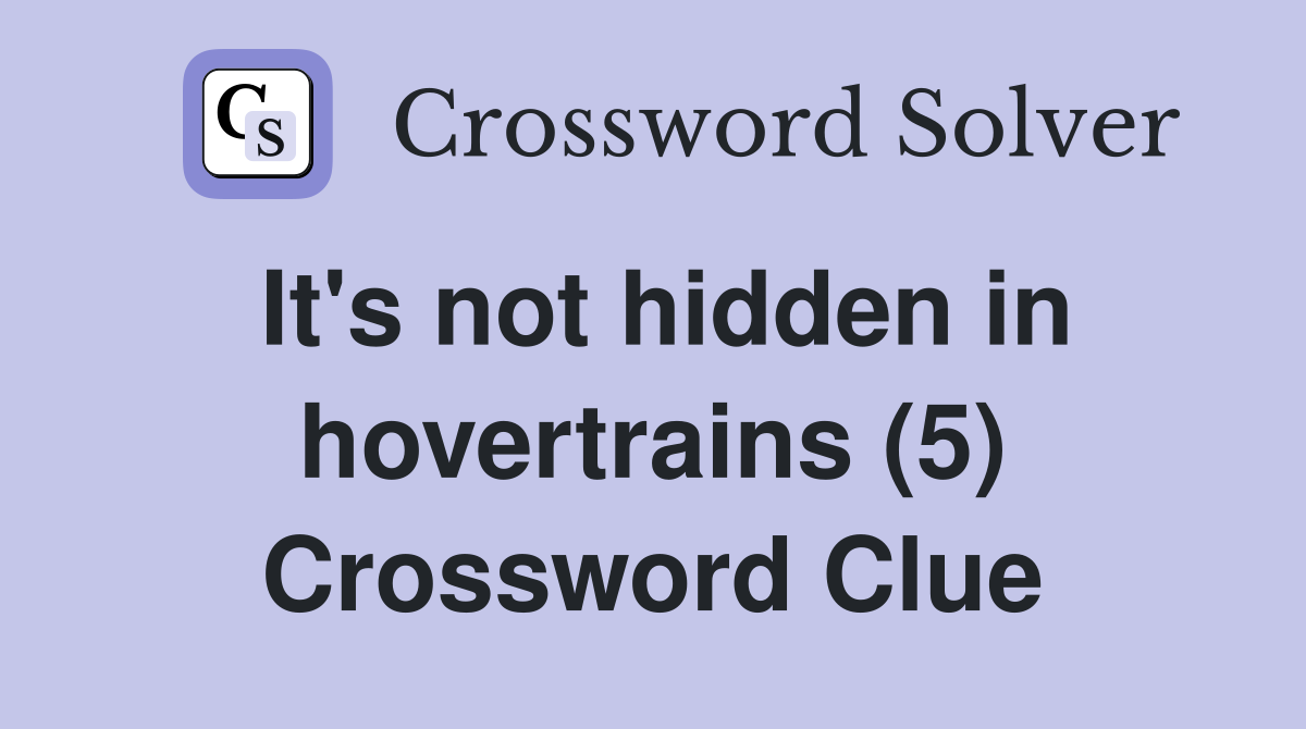 It's not hidden in hovertrains (5) Crossword Clue