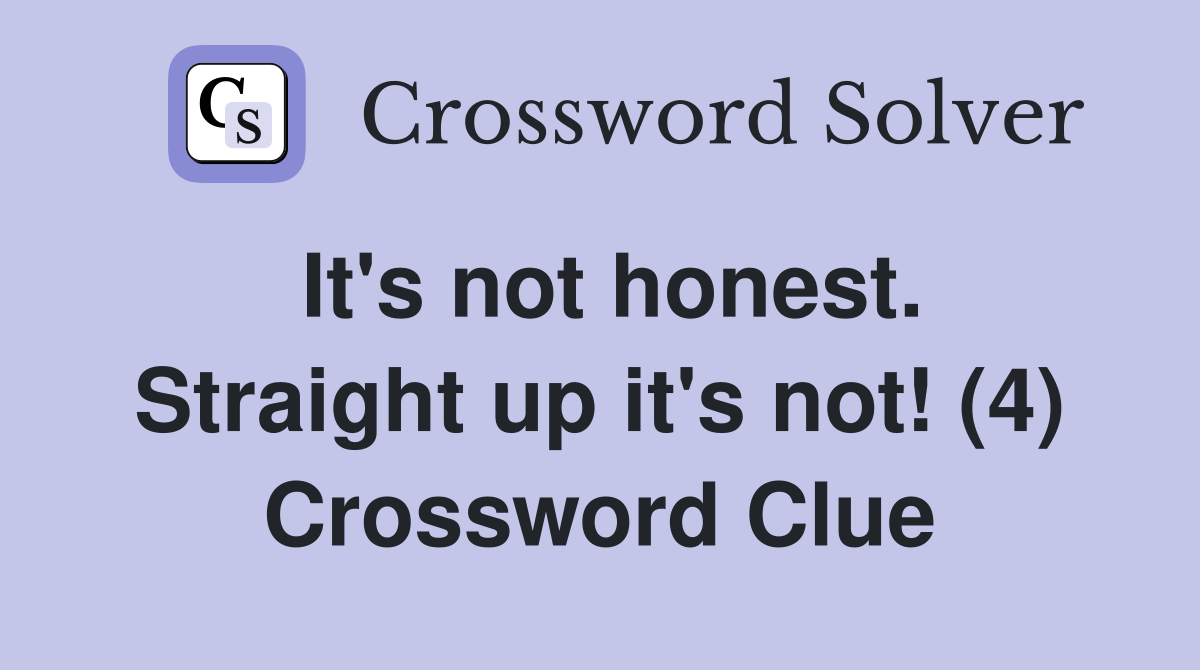 It's not honest. Straight up it's not! (4) Crossword Clue