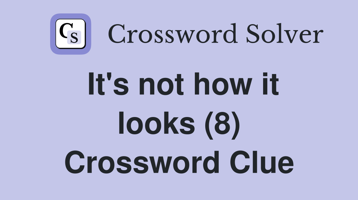 It's not how it looks (8) Crossword Clue