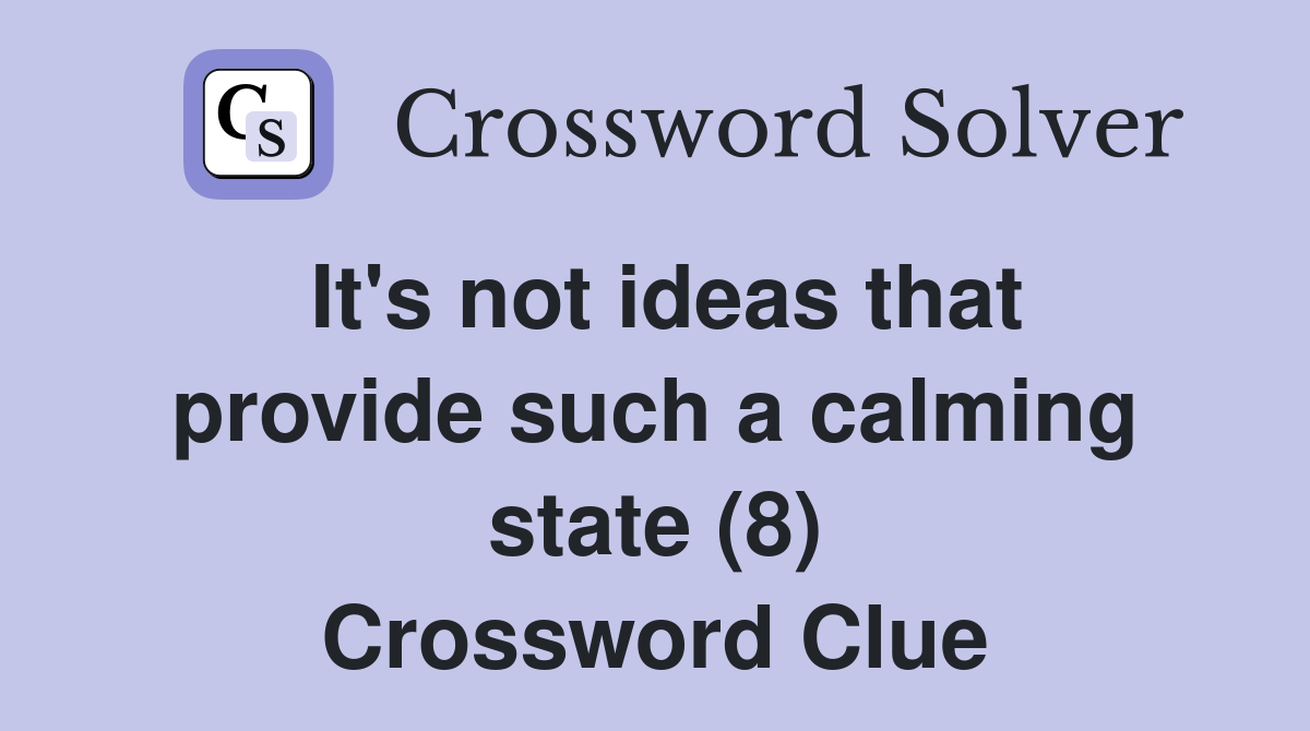 It's not ideas that provide such a calming state (8) Crossword Clue