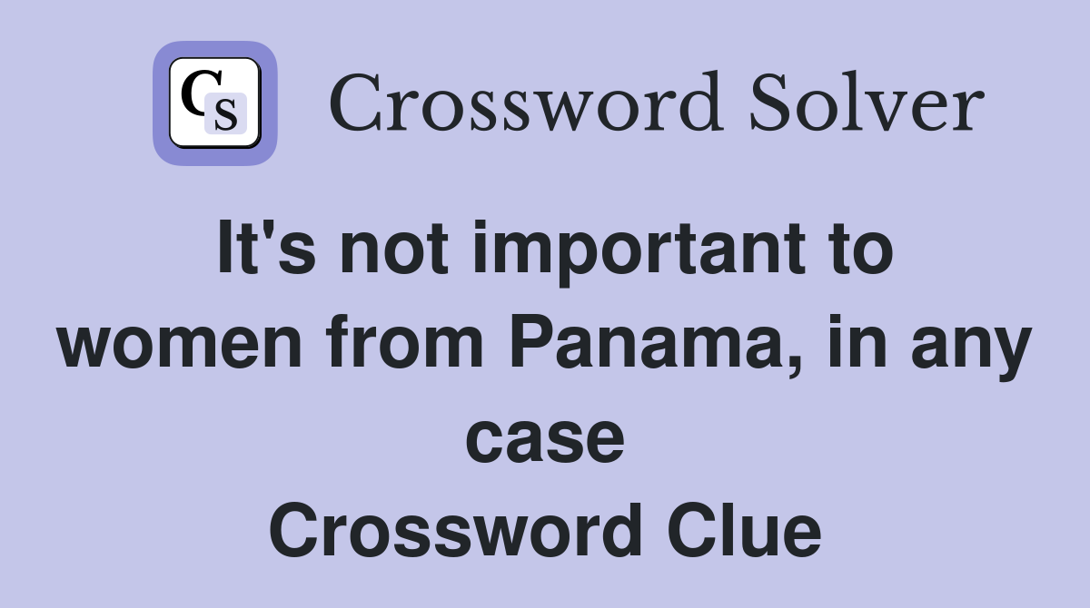 It's not important to women from Panama, in any case Crossword Clue