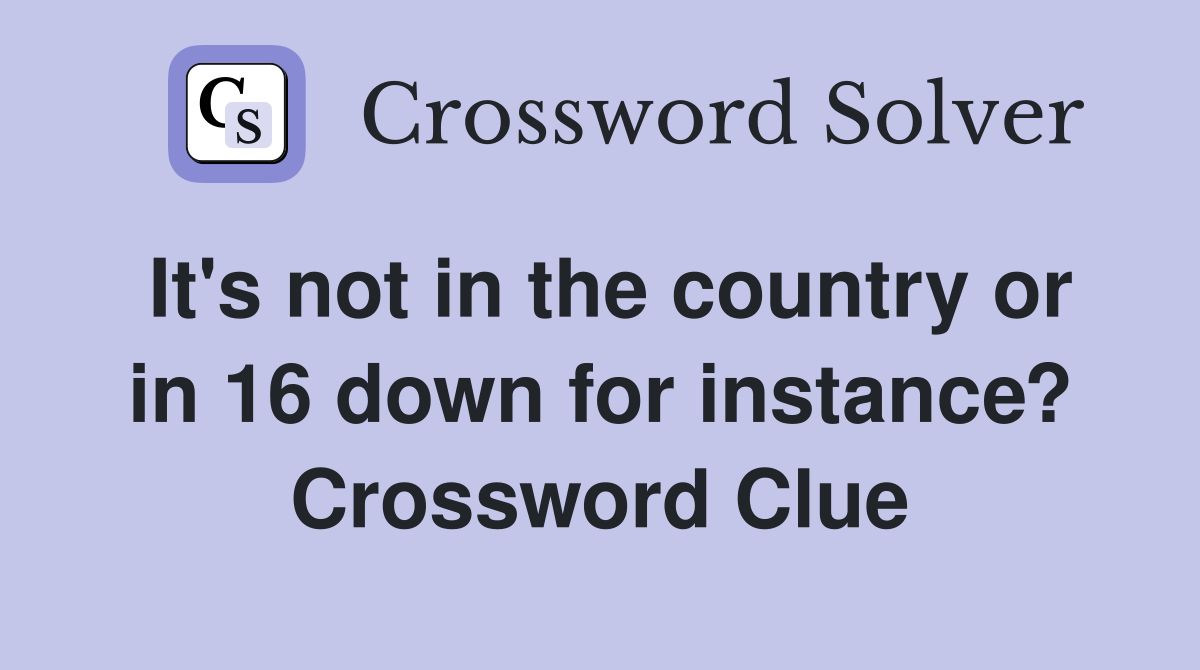 It's not in the country or in 16 down for instance? Crossword Clue