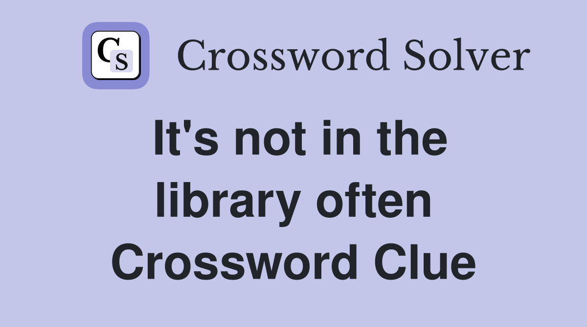 It's not in the library often Crossword Clue