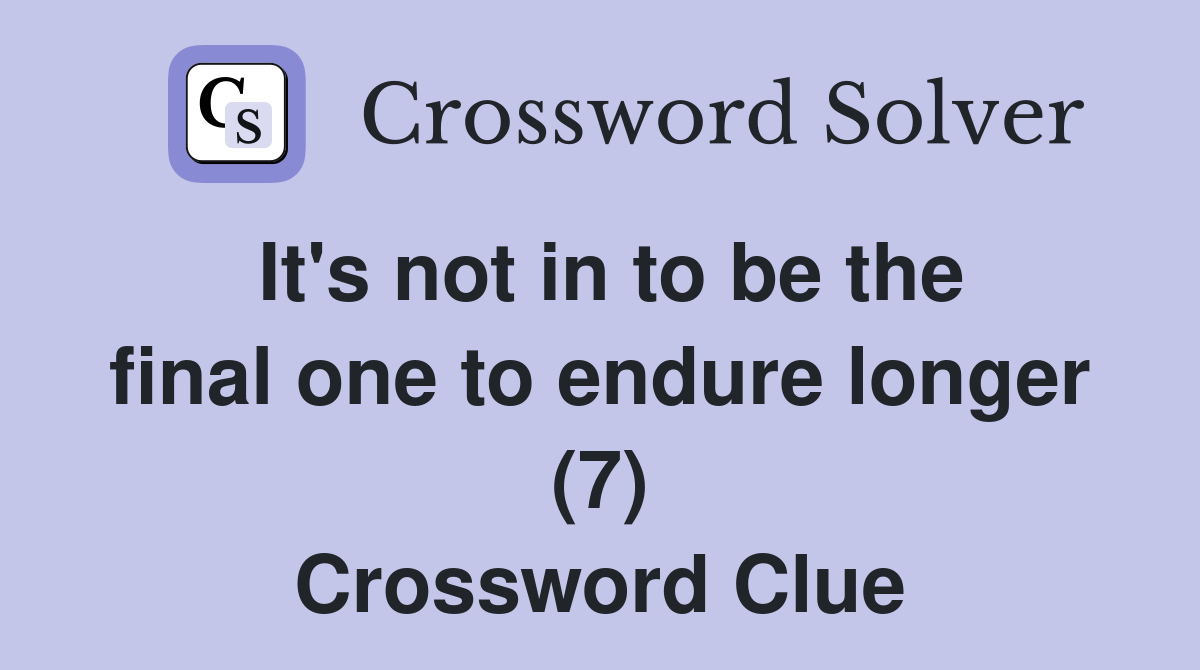 It's not in to be the final one to endure longer (7) Crossword Clue