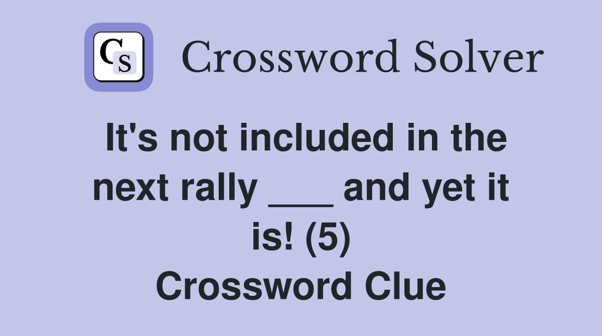 It's not included in the next rally ___ and yet it is! (5) Crossword Clue