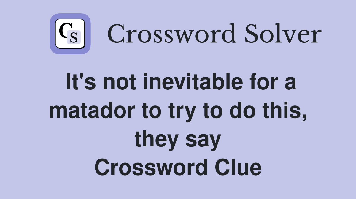 It's not inevitable for a matador to try to do this, they say Crossword Clue