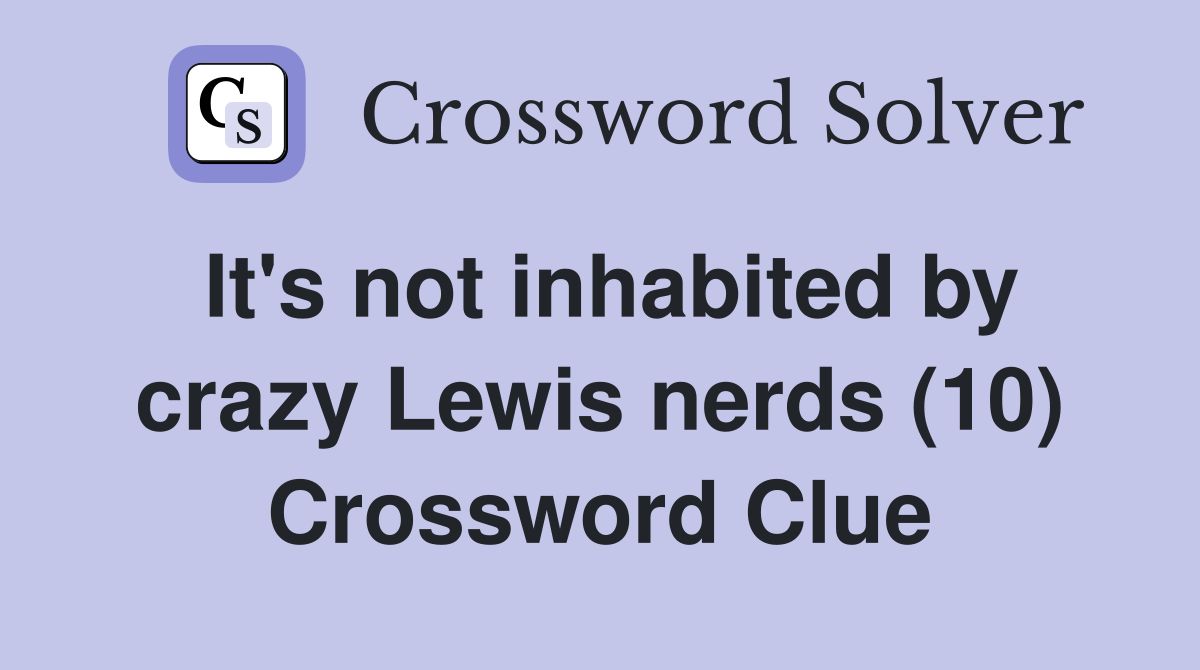 It's not inhabited by crazy Lewis nerds (10) Crossword Clue