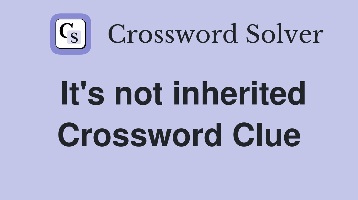 It's not inherited Crossword Clue