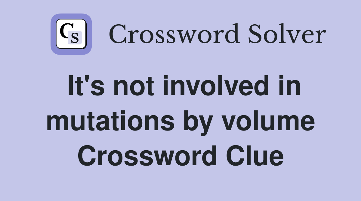 It's not involved in mutations by volume Crossword Clue