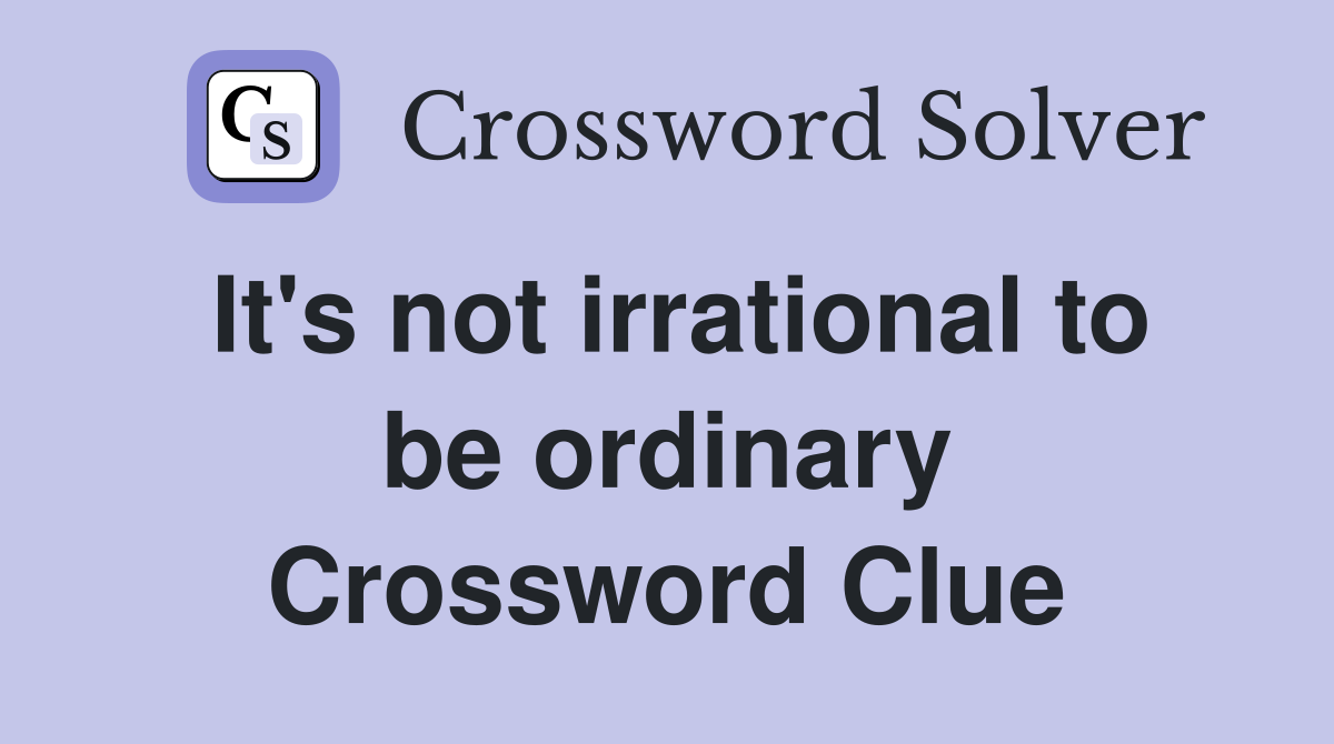 It's not irrational to be ordinary Crossword Clue