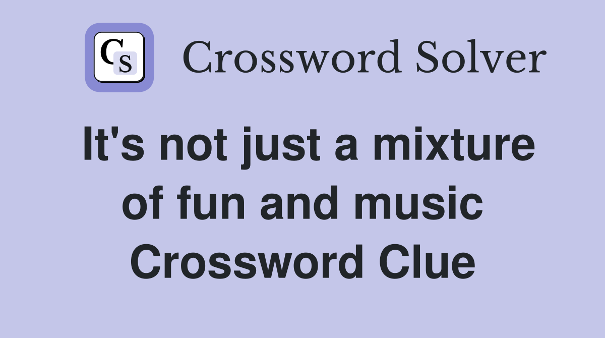 It's not just a mixture of fun and music Crossword Clue