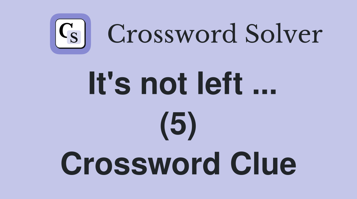 It's not left ... (5) Crossword Clue