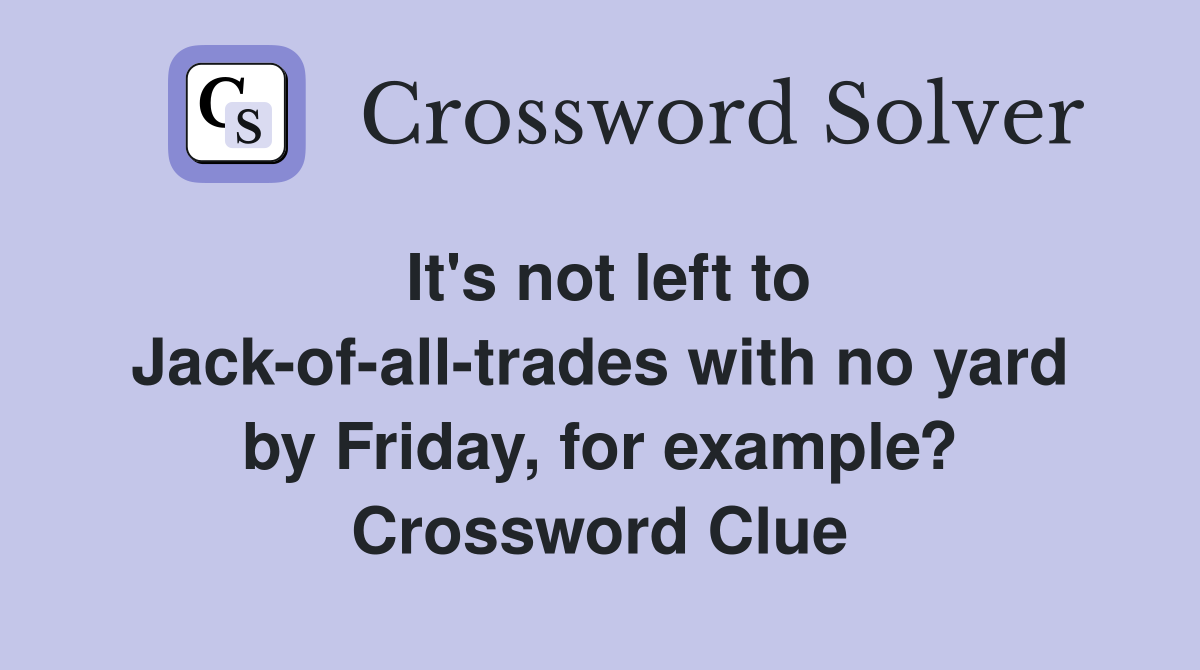 It's not left to Jack-of-all-trades with no yard by Friday, for example? Crossword Clue