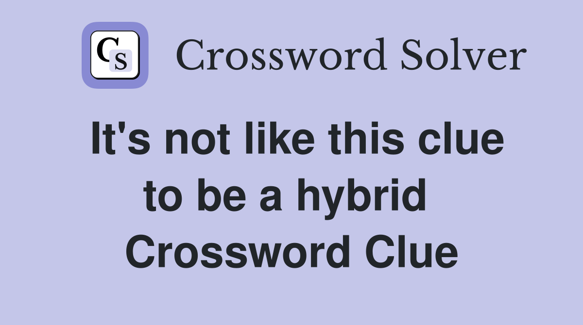 It's not like this clue to be a hybrid  Crossword Clue