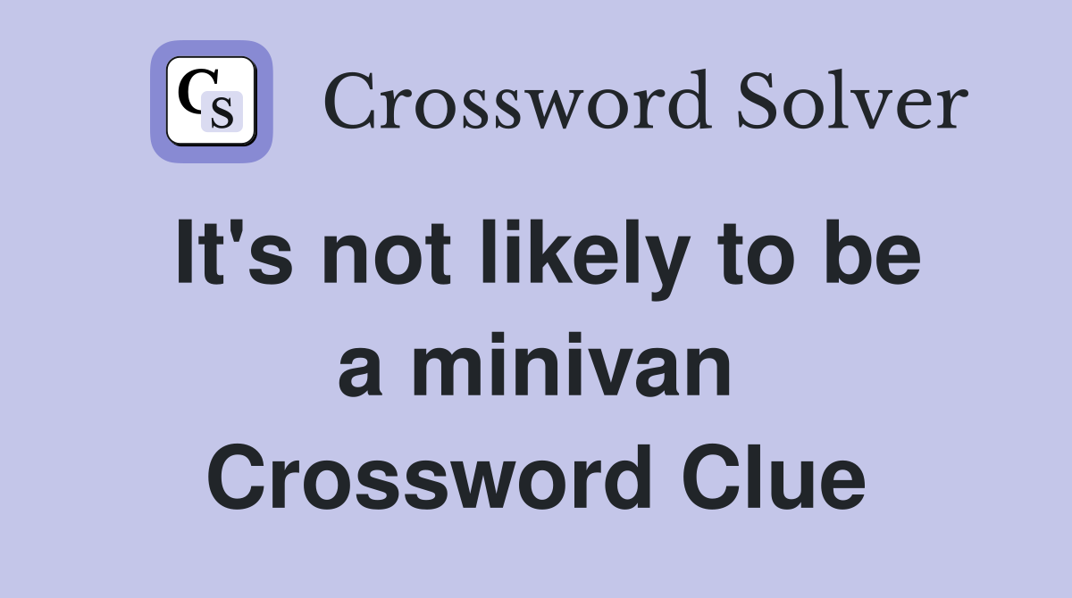 It's not likely to be a minivan Crossword Clue