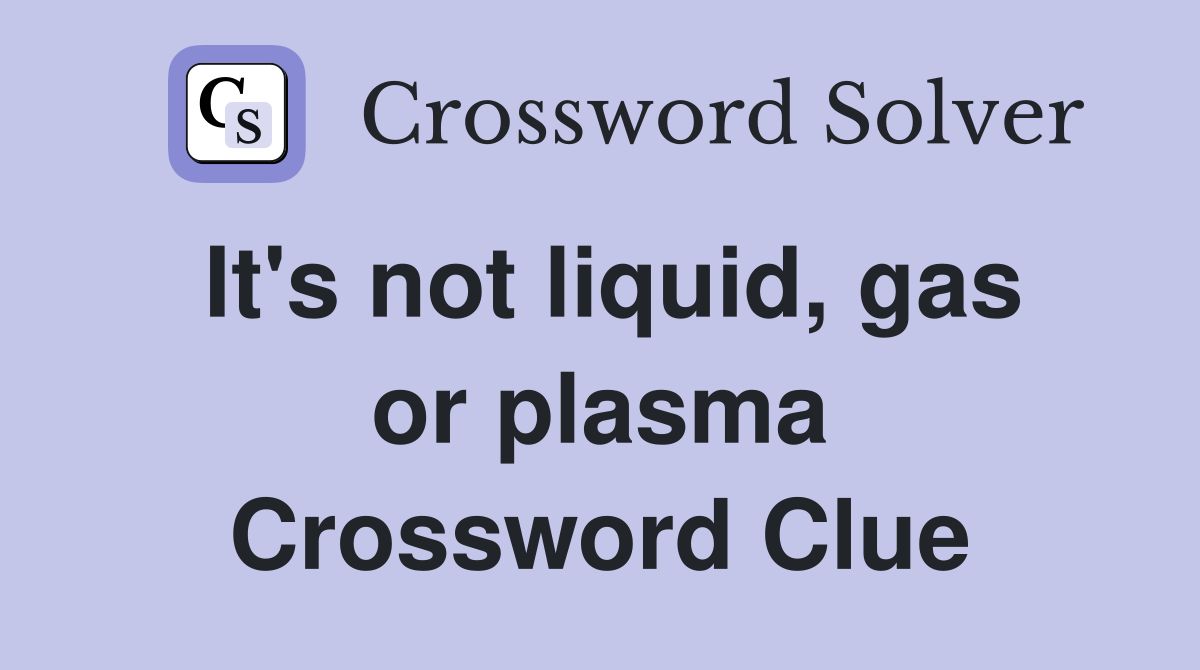 It's not liquid, gas or plasma Crossword Clue