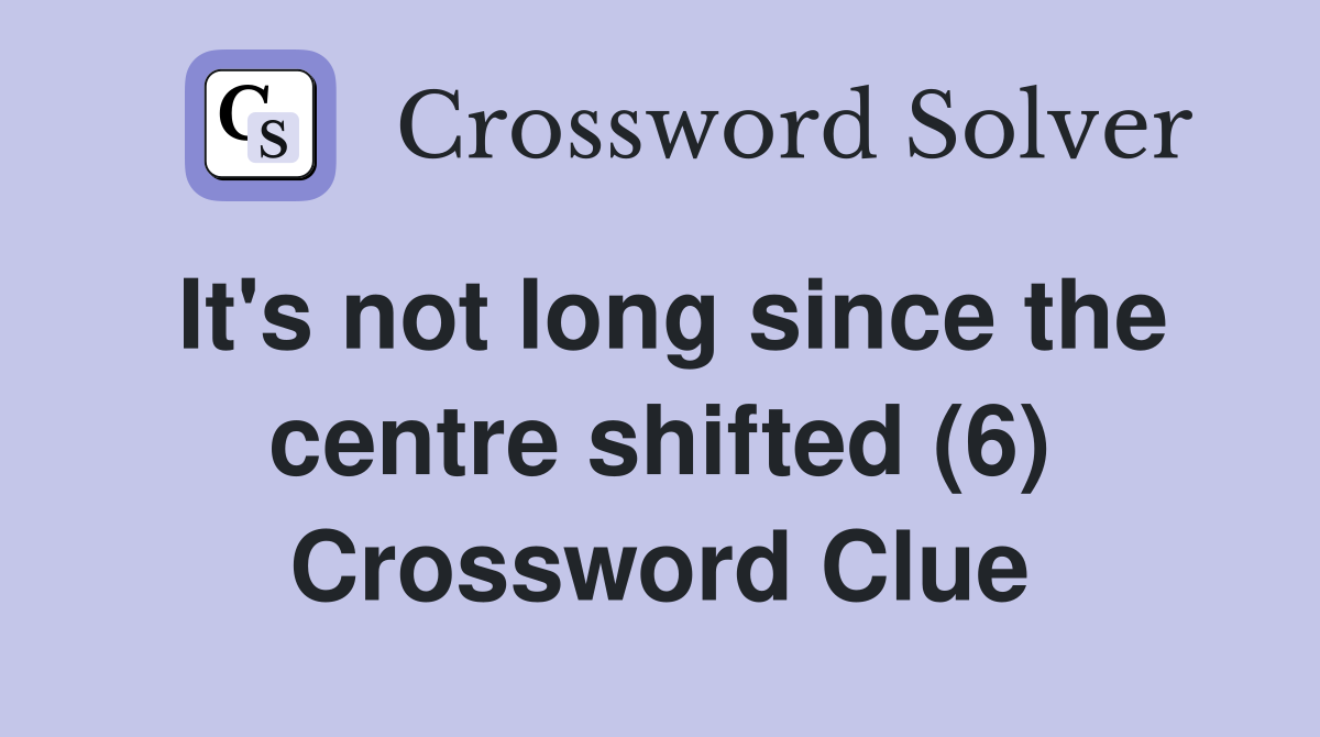 It's not long since the centre shifted (6) Crossword Clue