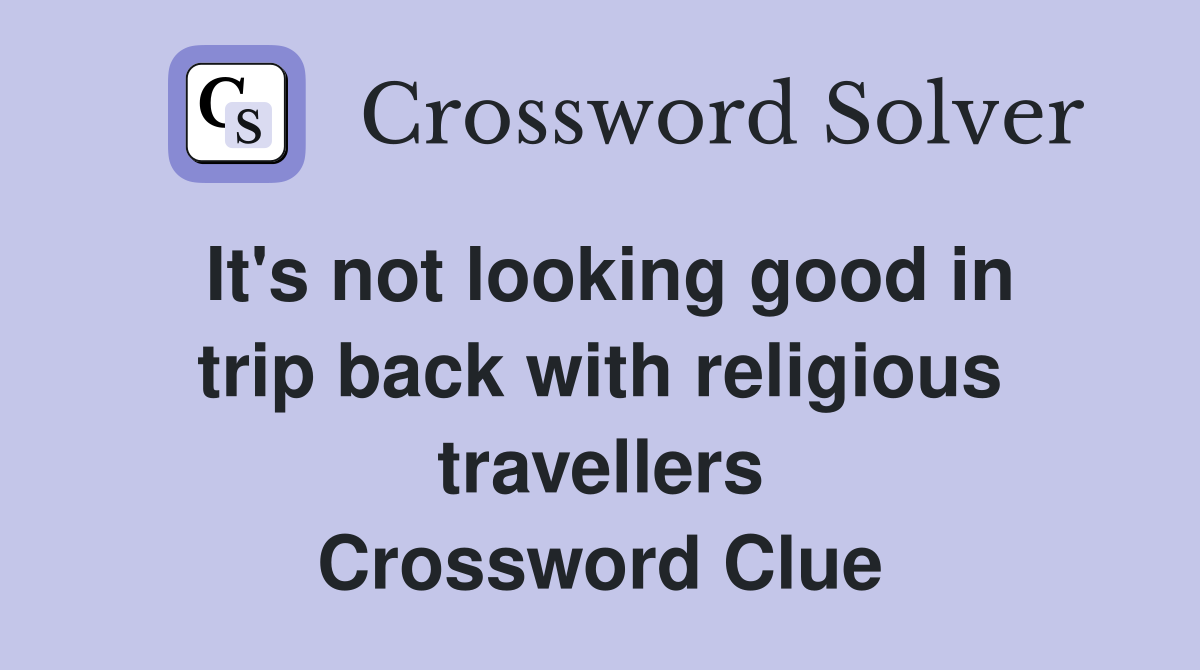 It's not looking good in trip back with religious travellers Crossword Clue