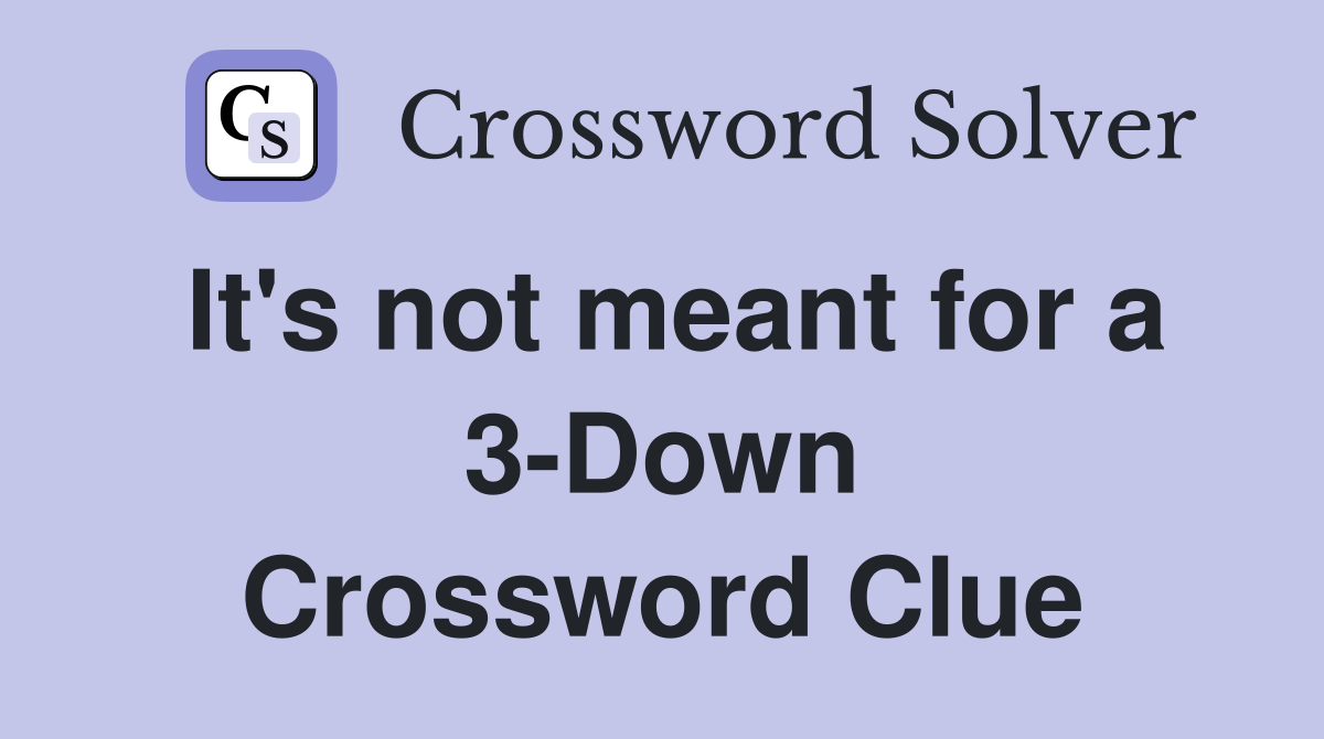 It's not meant for a 3-Down Crossword Clue
