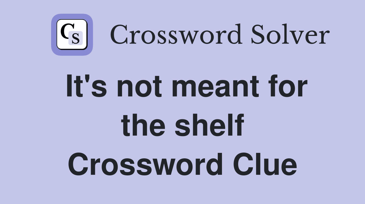 It's not meant for the shelf Crossword Clue