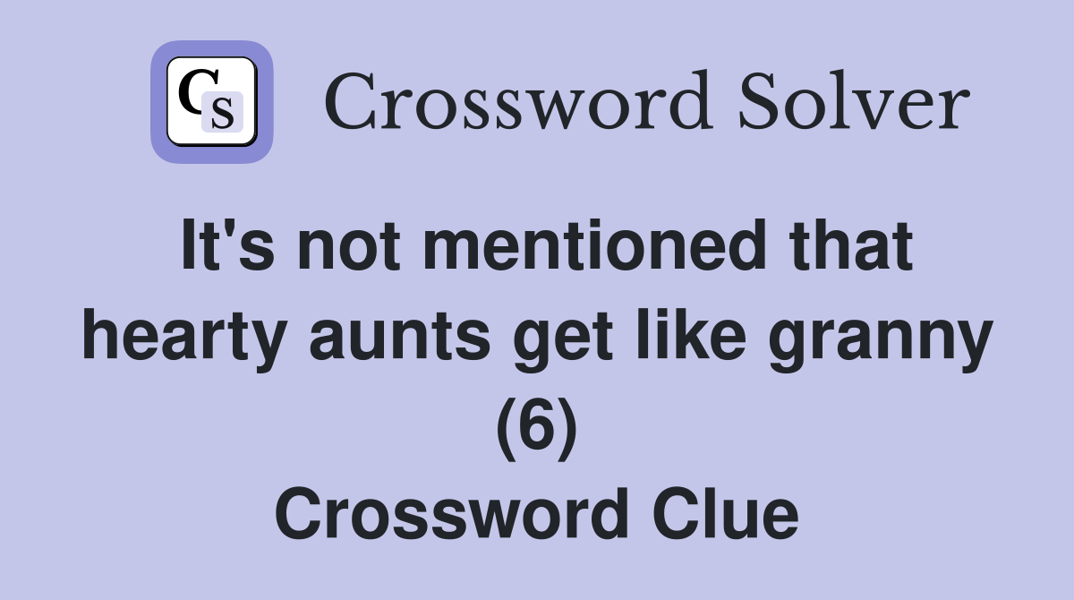 It's not mentioned that hearty aunts get like granny (6) Crossword Clue