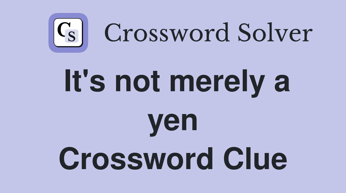 It's not merely a yen Crossword Clue