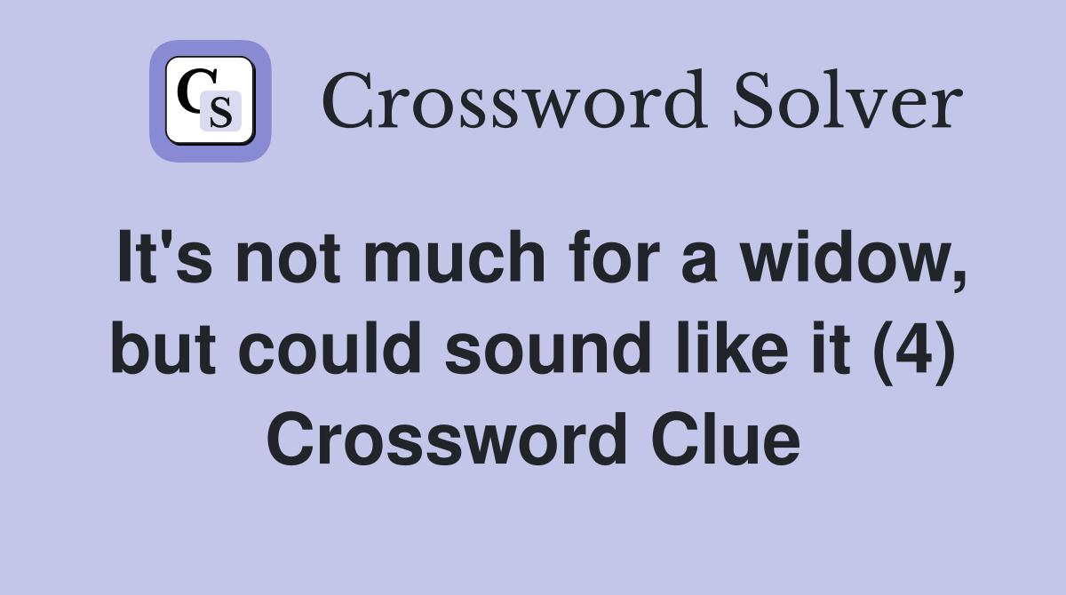 It's not much for a widow, but could sound like it (4) Crossword Clue