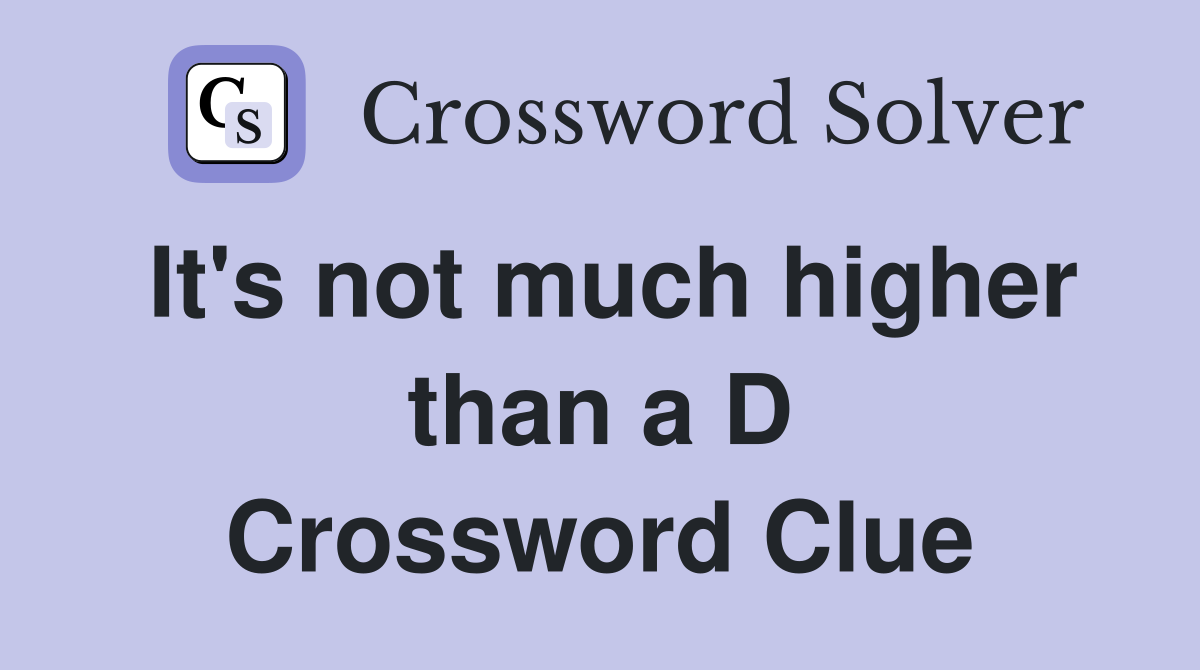 It's not much higher than a D Crossword Clue