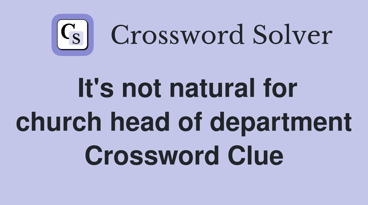 It's not natural for church head of department Crossword Clue