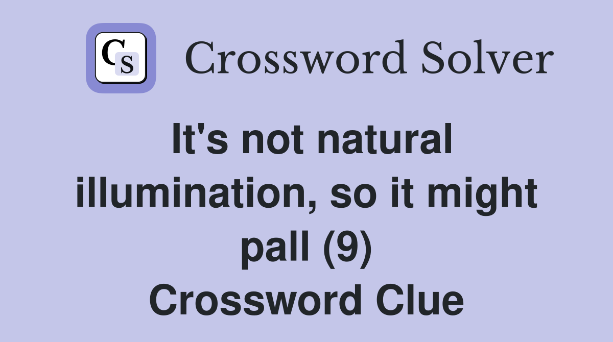 It's not natural illumination, so it might pall (9) Crossword Clue