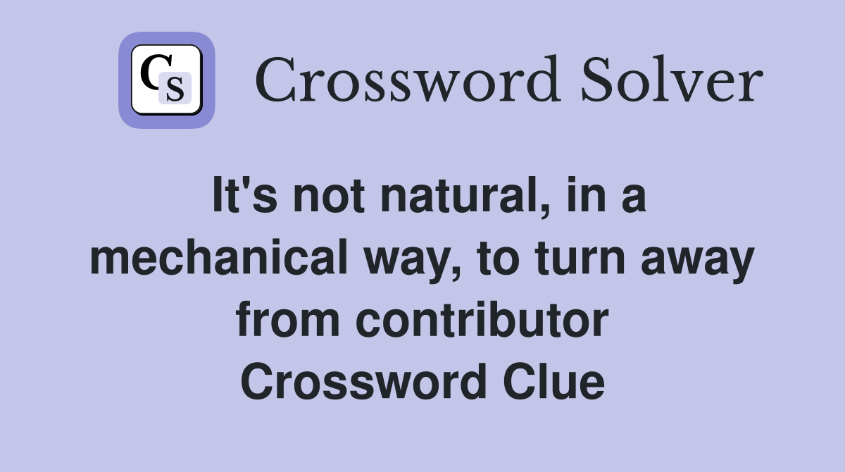 It's not natural, in a mechanical way, to turn away from contributor Crossword Clue
