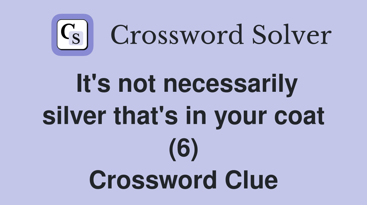 It's not necessarily silver that's in your coat (6) Crossword Clue