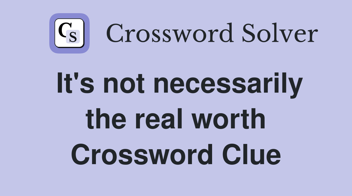 It's not necessarily the real worth Crossword Clue
