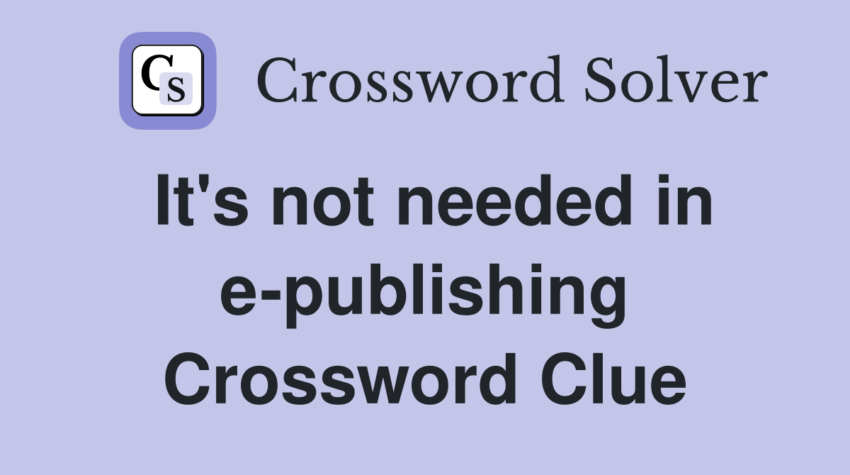 It's not needed in e-publishing Crossword Clue
