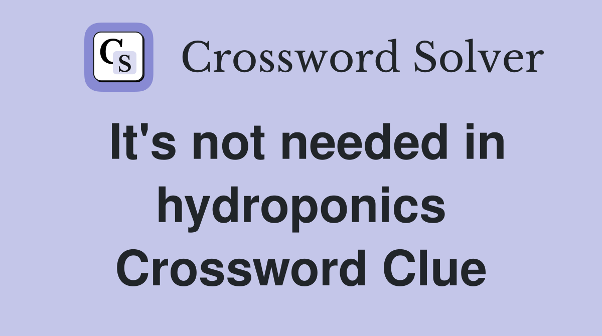 It's not needed in hydroponics Crossword Clue